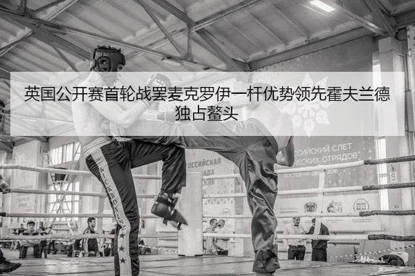 英国公开赛首轮战罢麦克罗伊一杆优势领先霍夫兰德独占鳌头