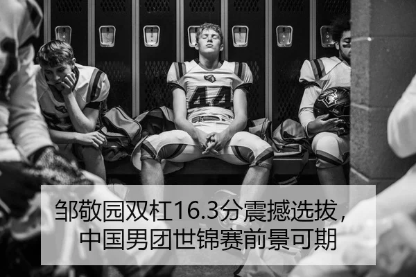 邹敬园双杠16.3分震撼选拔，中国男团世锦赛前景可期