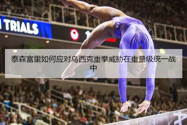 泰森富里如何应对乌西克重拳威胁在重量级统一战中